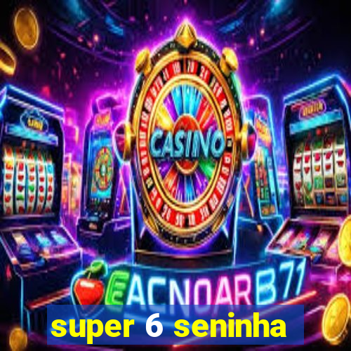 super 6 seninha